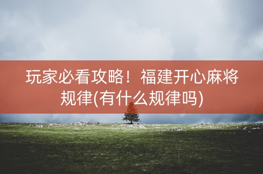 玩家必看攻略！福建开心麻将规律(有什么规律吗)
