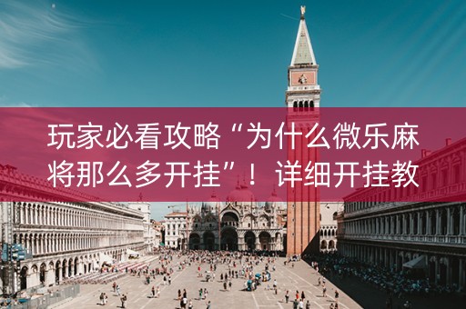 玩家必看攻略“为什么微乐麻将那么多开挂”！详细开挂教程（确实真的有挂)-抖音