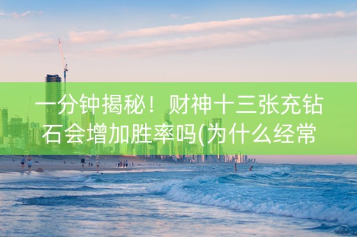 一分钟揭秘！财神十三张充钻石会增加胜率吗(为什么经常输)