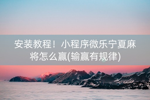 安装教程！小程序微乐宁夏麻将怎么赢(输赢有规律)