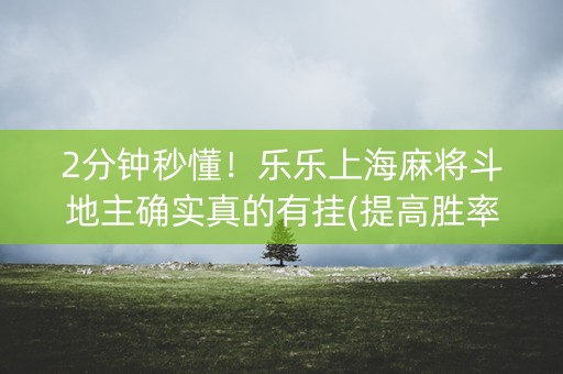 2分钟秒懂！乐乐上海麻将斗地主确实真的有挂(提高胜率技巧)
