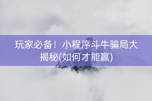 玩家必备！小程序斗牛骗局大揭秘(如何才能赢)