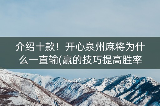 介绍十款！开心泉州麻将为什么一直输(赢的技巧提高胜率)