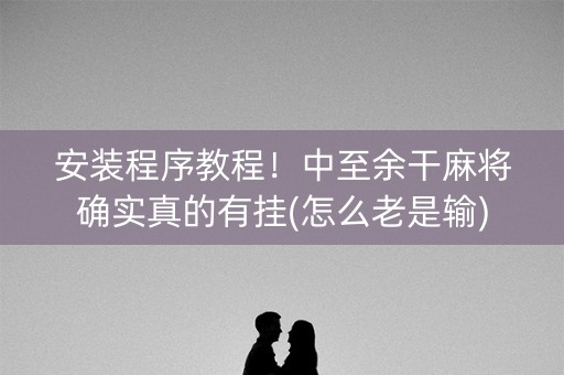 安装程序教程！中至余干麻将确实真的有挂(怎么老是输)