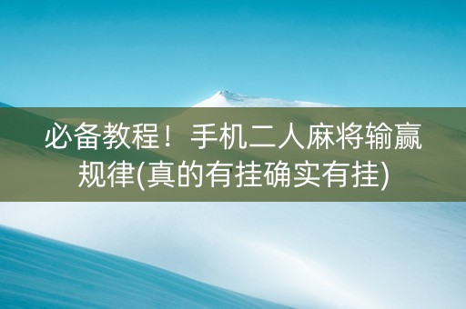 必备教程！手机二人麻将输赢规律(真的有挂确实有挂)