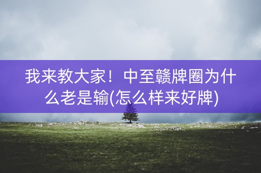 我来教大家！中至赣牌圈为什么老是输(怎么样来好牌)