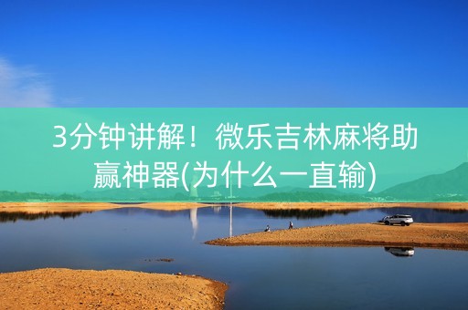 3分钟讲解！微乐吉林麻将助赢神器(为什么一直输)