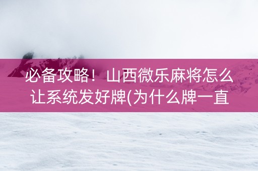 必备攻略！山西微乐麻将怎么让系统发好牌(为什么牌一直很差)