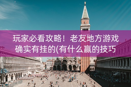 玩家必看攻略！老友地方游戏确实有挂的(有什么赢的技巧)