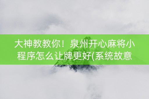 大神教教你！泉州开心麻将小程序怎么让牌更好(系统故意让你输)