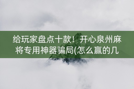 给玩家盘点十款！开心泉州麻将专用神器骗局(怎么赢的几率大)