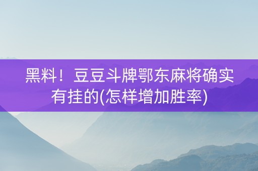 黑料！豆豆斗牌鄂东麻将确实有挂的(怎样增加胜率)