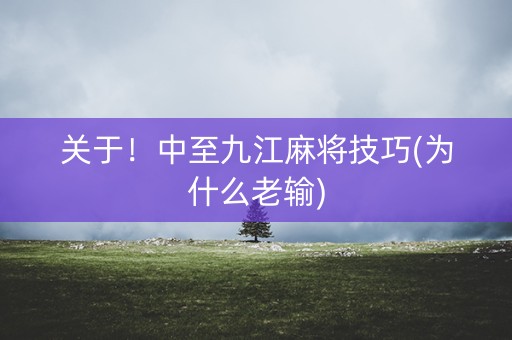 关于！中至九江麻将技巧(为什么老输)