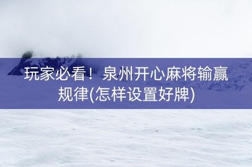 玩家必看！泉州开心麻将输赢规律(怎样设置好牌)