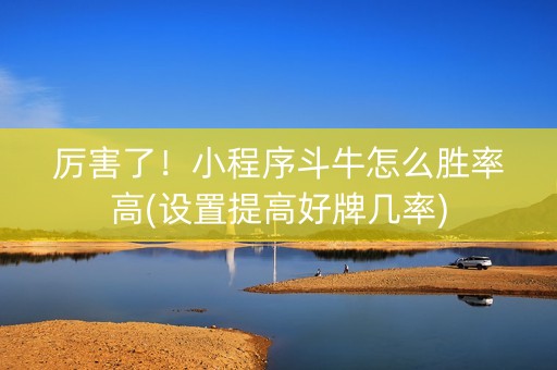 厉害了！小程序斗牛怎么胜率高(设置提高好牌几率)