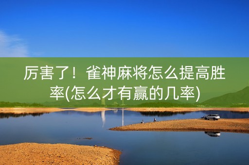 厉害了！雀神麻将怎么提高胜率(怎么才有赢的几率)