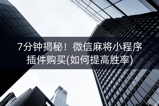 7分钟揭秘！微信麻将小程序插件购买(如何提高胜率)