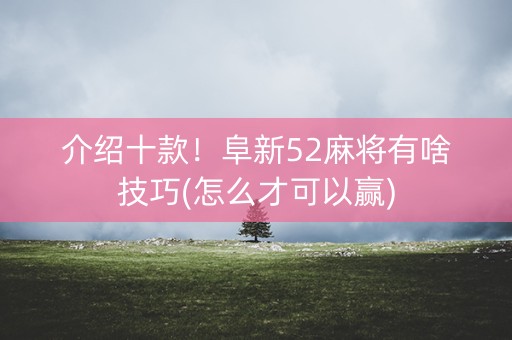 介绍十款！阜新52麻将有啥技巧(怎么才可以赢)