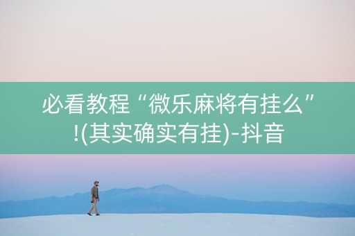 必看教程“微乐麻将有挂么”!(其实确实有挂)-抖音