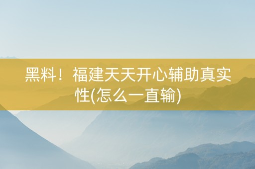 黑料！福建天天开心辅助真实性(怎么一直输)