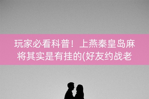 玩家必看科普！上燕秦皇岛麻将其实是有挂的(好友约战老是输)