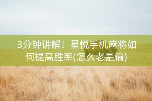3分钟讲解！星悦手机麻将如何提高胜率(怎么老是输)