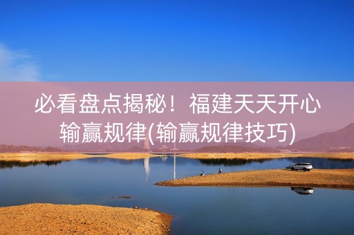 必看盘点揭秘！福建天天开心输赢规律(输赢规律技巧)