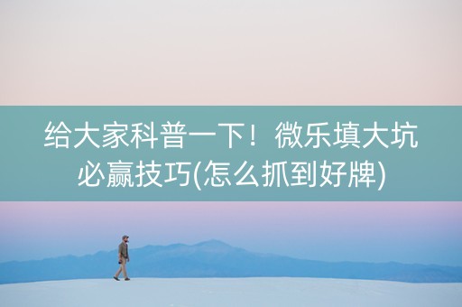 给大家科普一下！微乐填大坑必赢技巧(怎么抓到好牌)