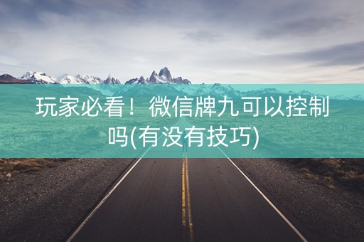 玩家必看！微信牌九可以控制吗(有没有技巧)