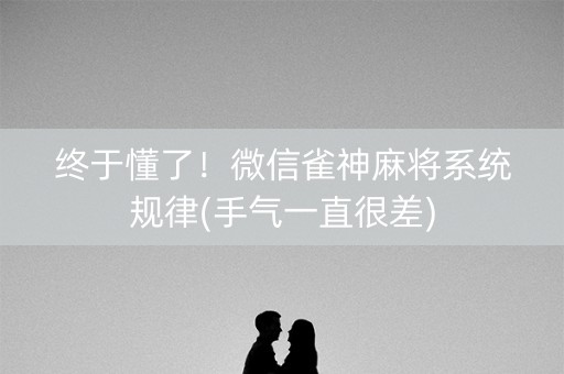 终于懂了！微信雀神麻将系统规律(手气一直很差)