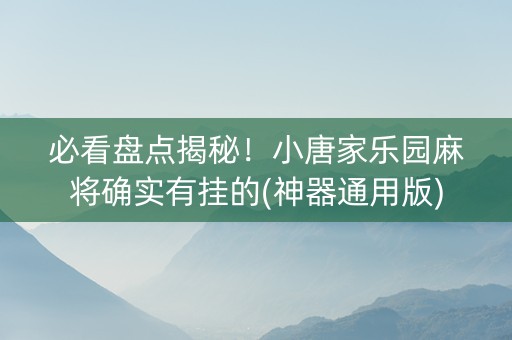 必看盘点揭秘！小唐家乐园麻将确实有挂的(神器通用版)