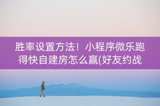 胜率设置方法！小程序微乐跑得快自建房怎么赢(好友约战老是输)