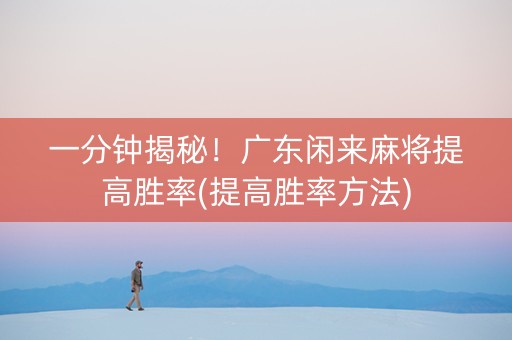一分钟揭秘！广东闲来麻将提高胜率(提高胜率方法)