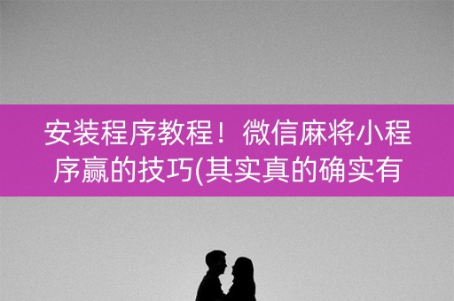 安装程序教程！微信麻将小程序赢的技巧(其实真的确实有挂)