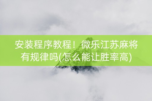 安装程序教程！微乐江苏麻将有规律吗(怎么能让胜率高)