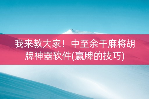 我来教大家！中至余干麻将胡牌神器软件(赢牌的技巧)