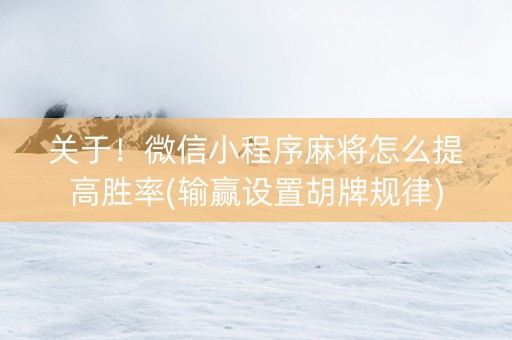 关于！微信小程序麻将怎么提高胜率(输赢设置胡牌规律)