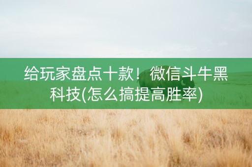 给玩家盘点十款！微信斗牛黑科技(怎么搞提高胜率)