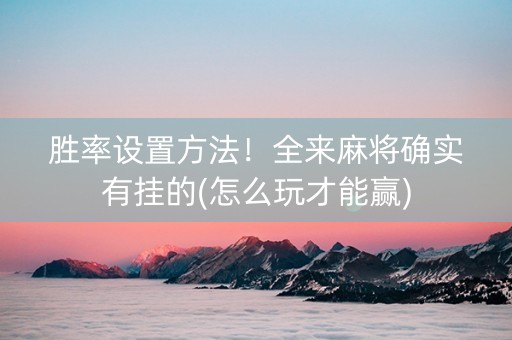 胜率设置方法！全来麻将确实有挂的(怎么玩才能赢)