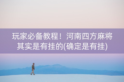 玩家必备教程！河南四方麻将其实是有挂的(确定是有挂)