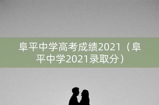 阜平中学高考成绩2021（阜平中学2021录取分）