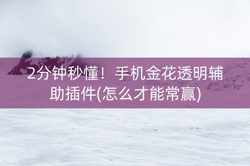 2分钟秒懂！手机金花透明辅助插件(怎么才能常赢)