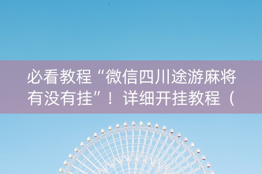 必看教程“微信四川途游麻将有没有挂”！详细开挂教程（确实真的有挂)-抖音
