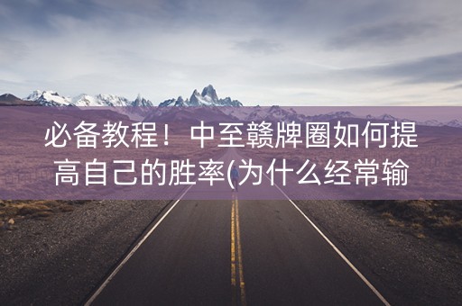 必备教程！中至赣牌圈如何提高自己的胜率(为什么经常输)