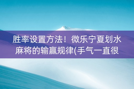 胜率设置方法！微乐宁夏划水麻将的输赢规律(手气一直很差)