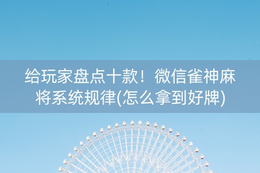 给玩家盘点十款！微信雀神麻将系统规律(怎么拿到好牌)