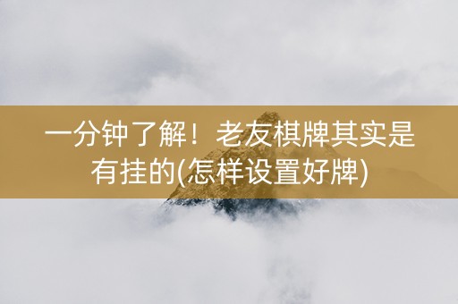 一分钟了解！老友棋牌其实是有挂的(怎样设置好牌)