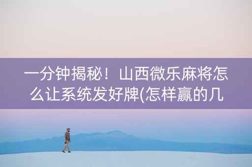 一分钟揭秘！山西微乐麻将怎么让系统发好牌(怎样赢的几率大)