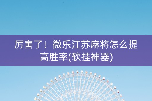 厉害了！微乐江苏麻将怎么提高胜率(软挂神器)