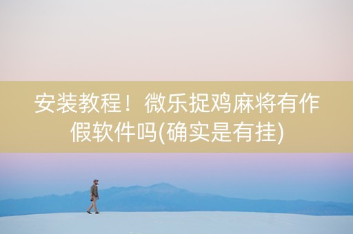安装教程！微乐捉鸡麻将有作假软件吗(确实是有挂)